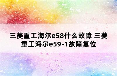 三菱重工海尔e58什么故障 三菱重工海尔e59-1故障复位